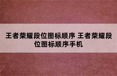 王者荣耀段位图标顺序 王者荣耀段位图标顺序手机